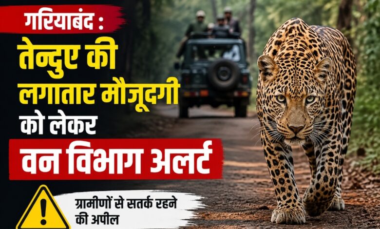 गरियाबंद : तेन्दुए की लगातार मौजूदगी को लेकर वन विभाग अलर्ट,13 गांवों में निगरानी बढ़ाई